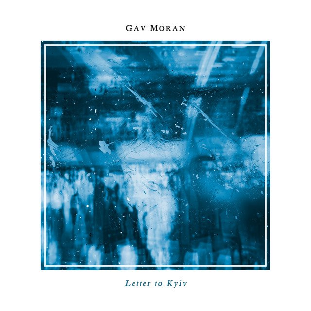 gav-moran-letter-to-kyiv-neoclassical-music-review-nagamag-music-magazine Gav Moran – Letter to Kyiv | Neoclassical music review